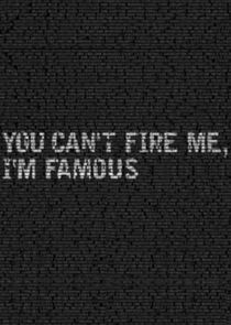 You Can't Fire Me, I'm Famous!